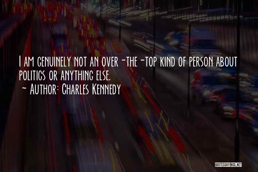 Charles Kennedy Quotes: I Am Genuinely Not An Over-the-top Kind Of Person About Politics Or Anything Else.