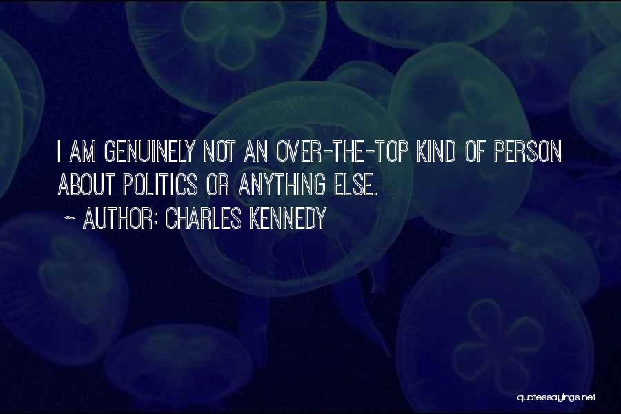 Charles Kennedy Quotes: I Am Genuinely Not An Over-the-top Kind Of Person About Politics Or Anything Else.