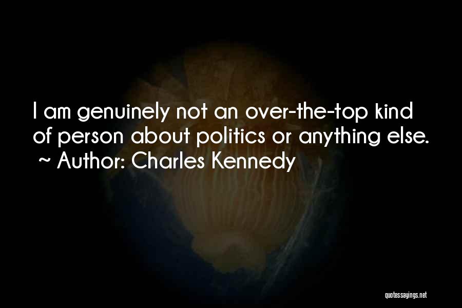 Charles Kennedy Quotes: I Am Genuinely Not An Over-the-top Kind Of Person About Politics Or Anything Else.