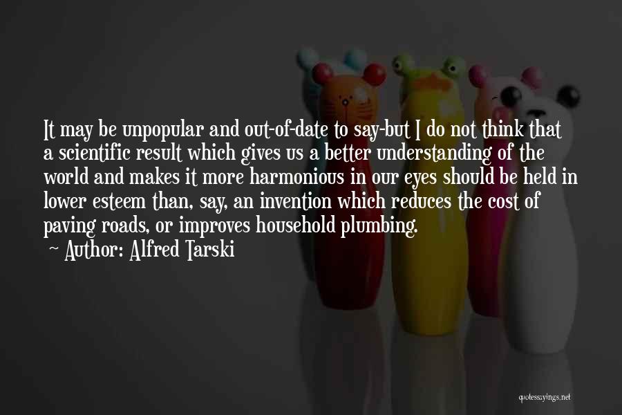 Alfred Tarski Quotes: It May Be Unpopular And Out-of-date To Say-but I Do Not Think That A Scientific Result Which Gives Us A