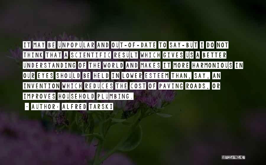 Alfred Tarski Quotes: It May Be Unpopular And Out-of-date To Say-but I Do Not Think That A Scientific Result Which Gives Us A