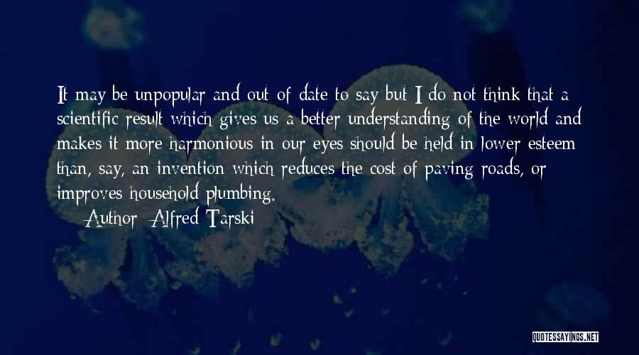 Alfred Tarski Quotes: It May Be Unpopular And Out-of-date To Say-but I Do Not Think That A Scientific Result Which Gives Us A