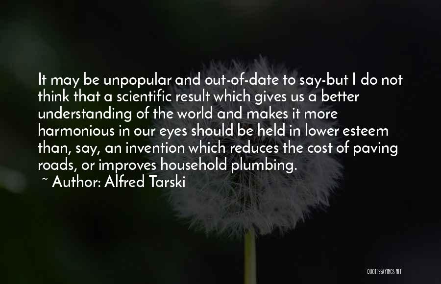 Alfred Tarski Quotes: It May Be Unpopular And Out-of-date To Say-but I Do Not Think That A Scientific Result Which Gives Us A