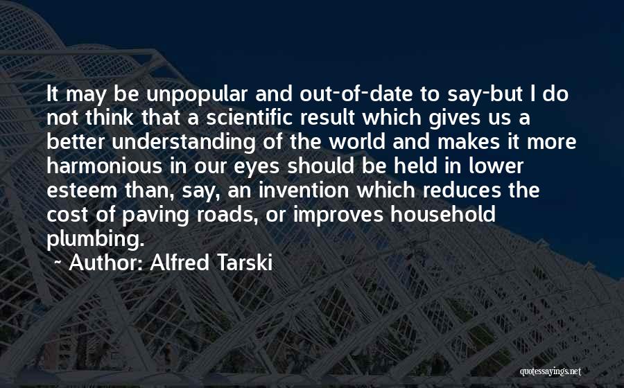 Alfred Tarski Quotes: It May Be Unpopular And Out-of-date To Say-but I Do Not Think That A Scientific Result Which Gives Us A