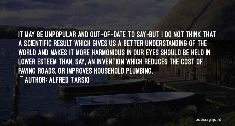 Alfred Tarski Quotes: It May Be Unpopular And Out-of-date To Say-but I Do Not Think That A Scientific Result Which Gives Us A