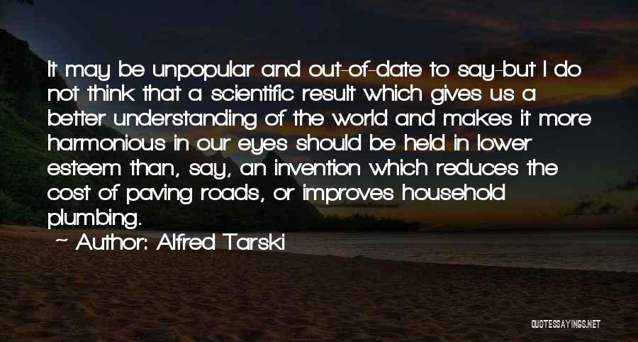 Alfred Tarski Quotes: It May Be Unpopular And Out-of-date To Say-but I Do Not Think That A Scientific Result Which Gives Us A