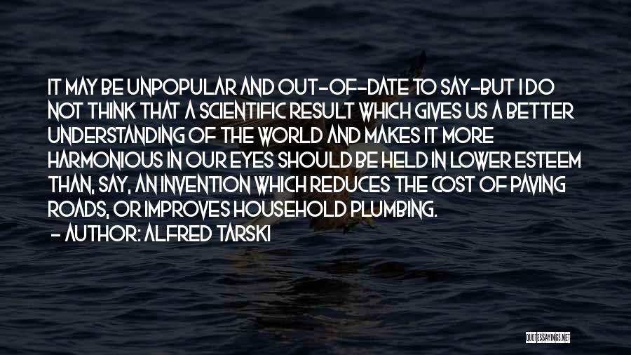 Alfred Tarski Quotes: It May Be Unpopular And Out-of-date To Say-but I Do Not Think That A Scientific Result Which Gives Us A