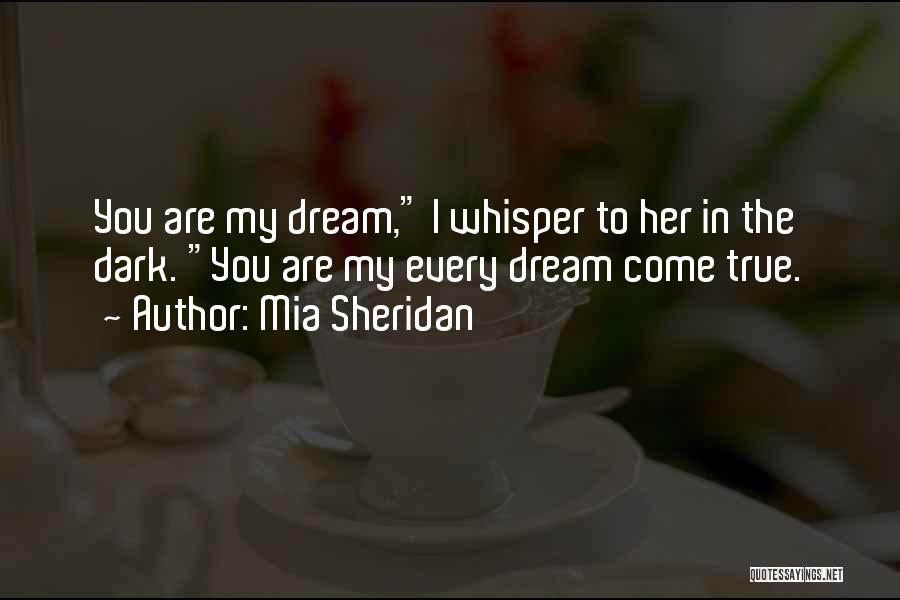 Mia Sheridan Quotes: You Are My Dream, I Whisper To Her In The Dark. You Are My Every Dream Come True.