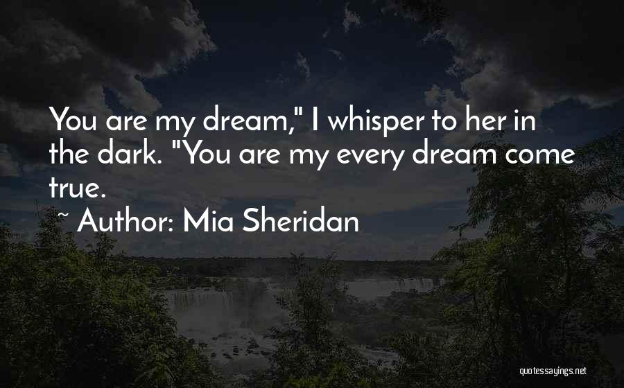 Mia Sheridan Quotes: You Are My Dream, I Whisper To Her In The Dark. You Are My Every Dream Come True.