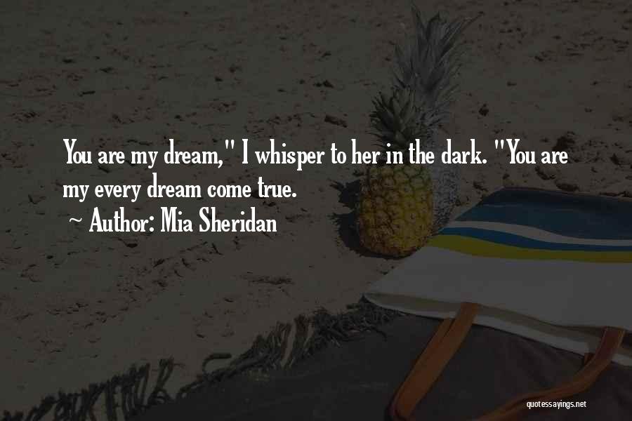 Mia Sheridan Quotes: You Are My Dream, I Whisper To Her In The Dark. You Are My Every Dream Come True.