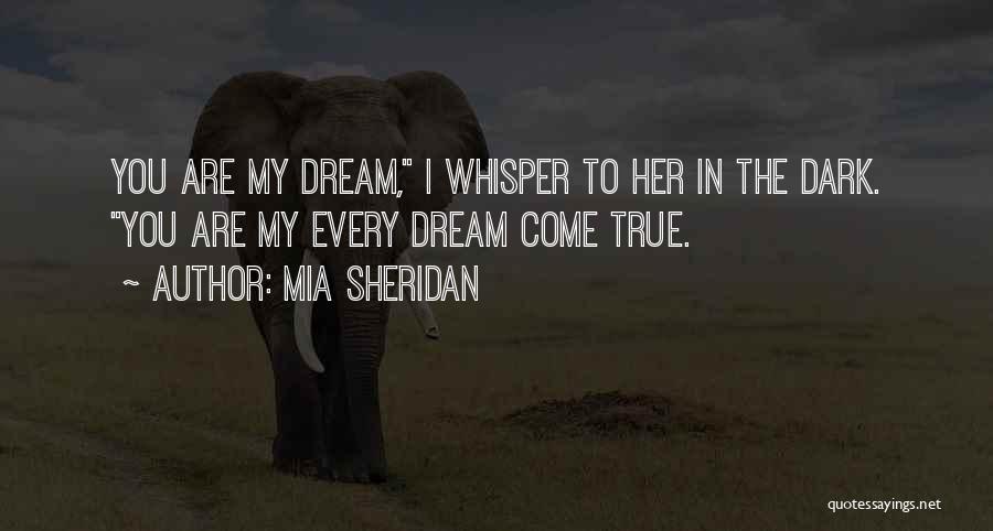 Mia Sheridan Quotes: You Are My Dream, I Whisper To Her In The Dark. You Are My Every Dream Come True.