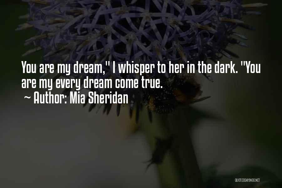 Mia Sheridan Quotes: You Are My Dream, I Whisper To Her In The Dark. You Are My Every Dream Come True.