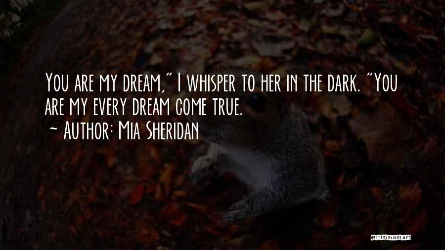 Mia Sheridan Quotes: You Are My Dream, I Whisper To Her In The Dark. You Are My Every Dream Come True.