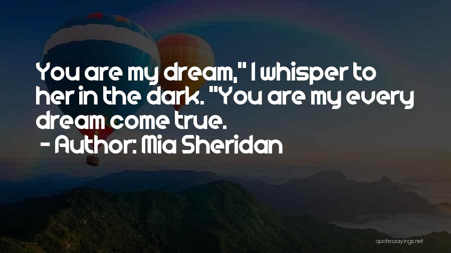 Mia Sheridan Quotes: You Are My Dream, I Whisper To Her In The Dark. You Are My Every Dream Come True.