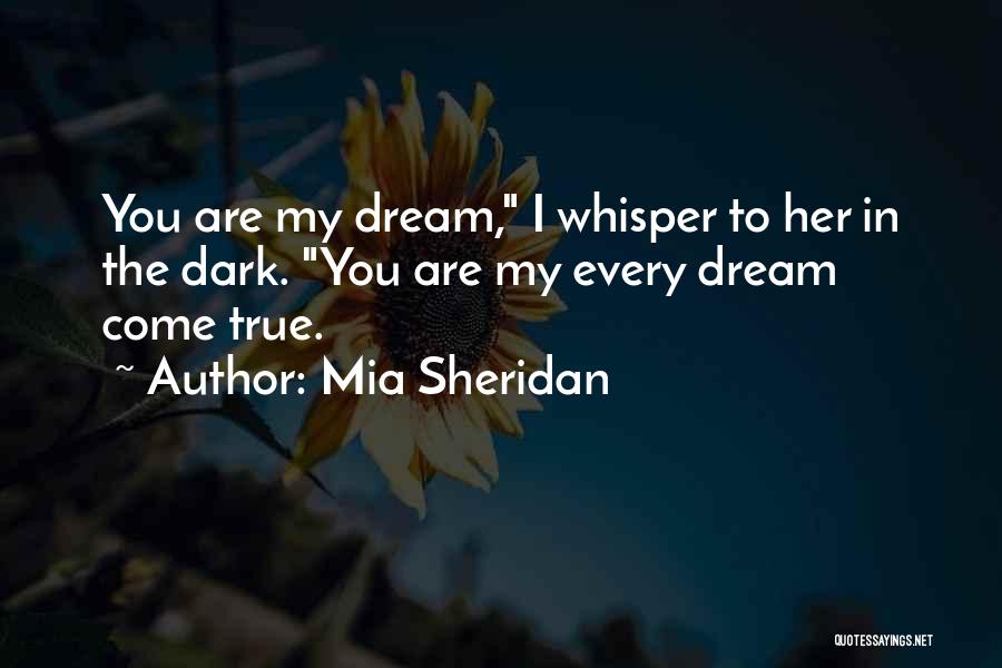 Mia Sheridan Quotes: You Are My Dream, I Whisper To Her In The Dark. You Are My Every Dream Come True.