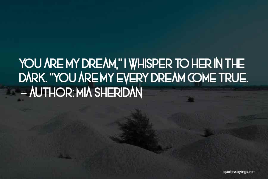 Mia Sheridan Quotes: You Are My Dream, I Whisper To Her In The Dark. You Are My Every Dream Come True.