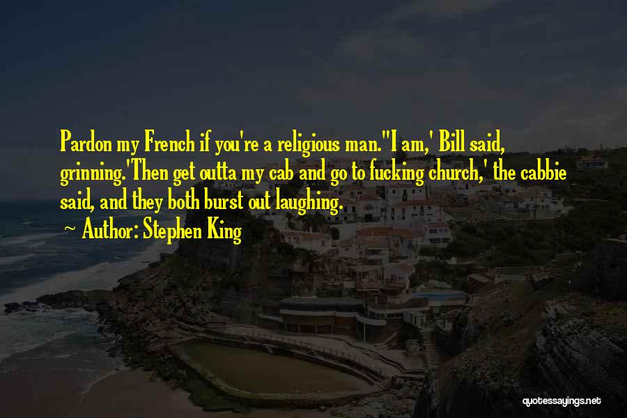 Stephen King Quotes: Pardon My French If You're A Religious Man.''i Am,' Bill Said, Grinning.'then Get Outta My Cab And Go To Fucking