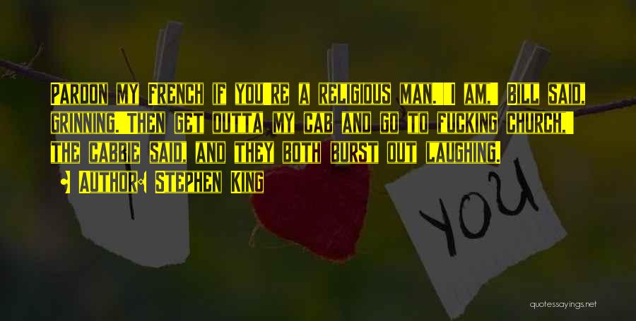 Stephen King Quotes: Pardon My French If You're A Religious Man.''i Am,' Bill Said, Grinning.'then Get Outta My Cab And Go To Fucking