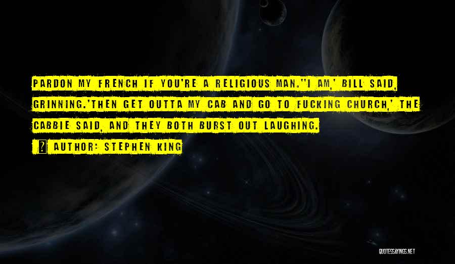 Stephen King Quotes: Pardon My French If You're A Religious Man.''i Am,' Bill Said, Grinning.'then Get Outta My Cab And Go To Fucking
