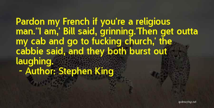 Stephen King Quotes: Pardon My French If You're A Religious Man.''i Am,' Bill Said, Grinning.'then Get Outta My Cab And Go To Fucking