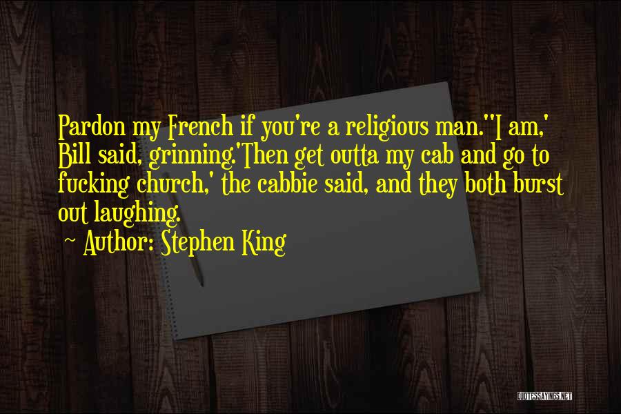 Stephen King Quotes: Pardon My French If You're A Religious Man.''i Am,' Bill Said, Grinning.'then Get Outta My Cab And Go To Fucking