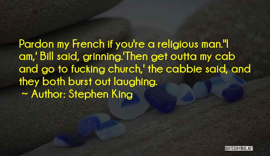 Stephen King Quotes: Pardon My French If You're A Religious Man.''i Am,' Bill Said, Grinning.'then Get Outta My Cab And Go To Fucking
