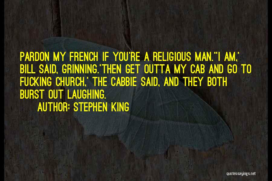 Stephen King Quotes: Pardon My French If You're A Religious Man.''i Am,' Bill Said, Grinning.'then Get Outta My Cab And Go To Fucking