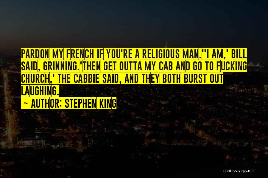 Stephen King Quotes: Pardon My French If You're A Religious Man.''i Am,' Bill Said, Grinning.'then Get Outta My Cab And Go To Fucking