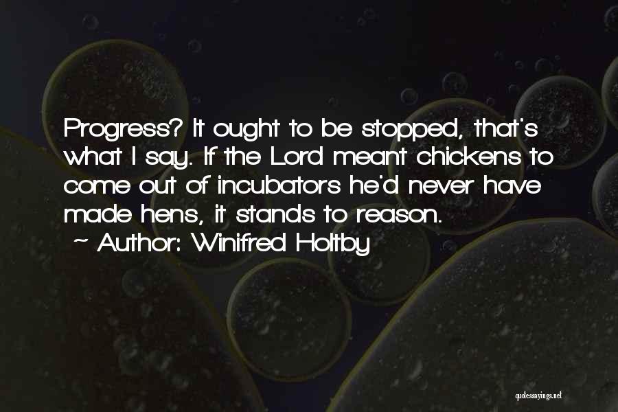 Winifred Holtby Quotes: Progress? It Ought To Be Stopped, That's What I Say. If The Lord Meant Chickens To Come Out Of Incubators