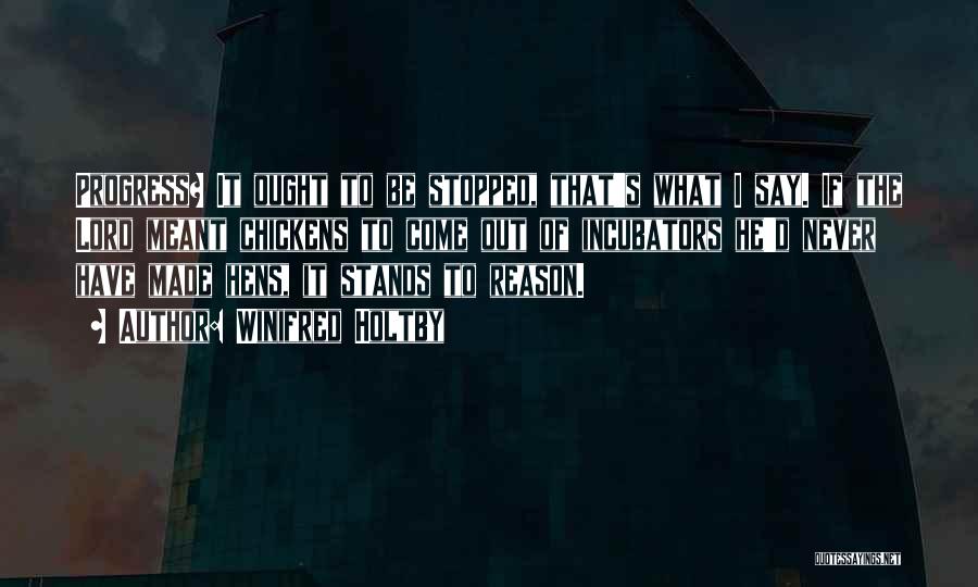 Winifred Holtby Quotes: Progress? It Ought To Be Stopped, That's What I Say. If The Lord Meant Chickens To Come Out Of Incubators