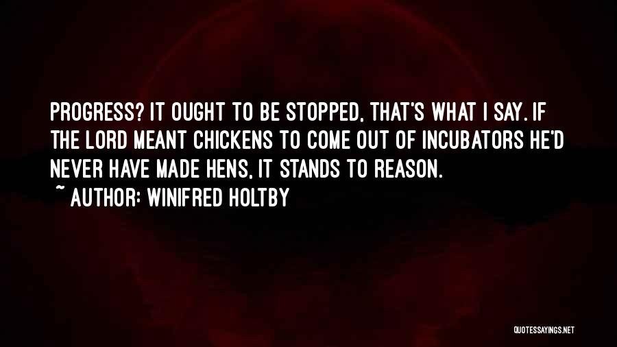 Winifred Holtby Quotes: Progress? It Ought To Be Stopped, That's What I Say. If The Lord Meant Chickens To Come Out Of Incubators