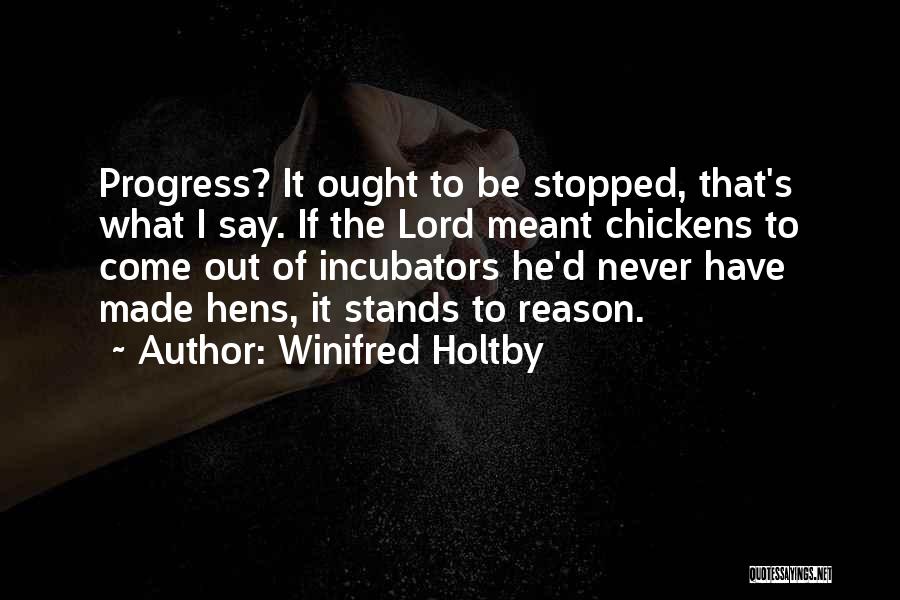 Winifred Holtby Quotes: Progress? It Ought To Be Stopped, That's What I Say. If The Lord Meant Chickens To Come Out Of Incubators