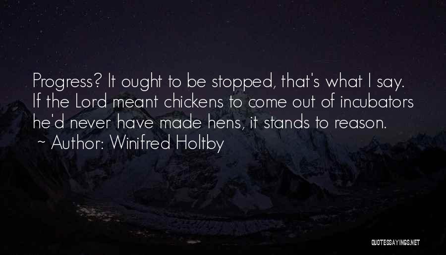 Winifred Holtby Quotes: Progress? It Ought To Be Stopped, That's What I Say. If The Lord Meant Chickens To Come Out Of Incubators