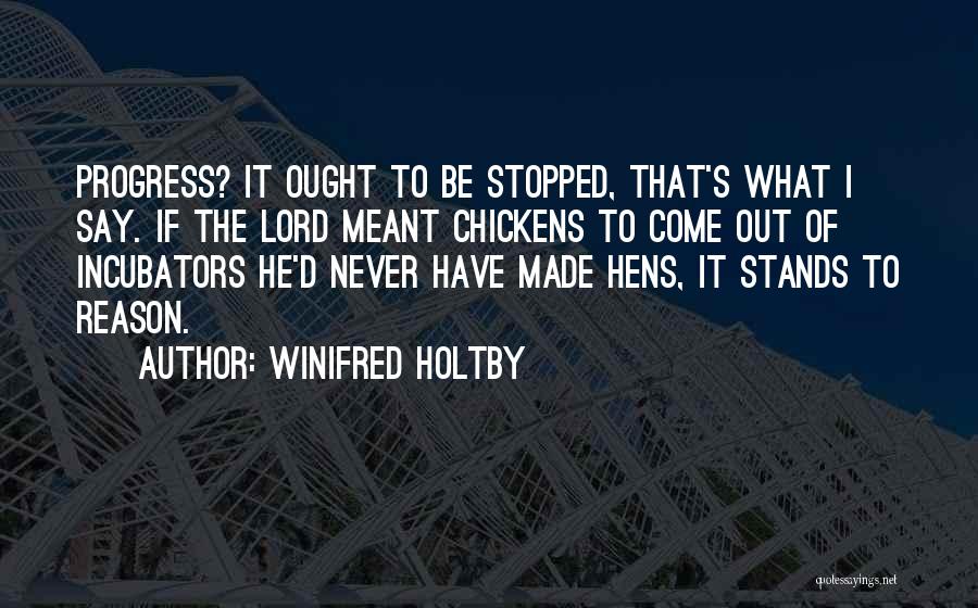 Winifred Holtby Quotes: Progress? It Ought To Be Stopped, That's What I Say. If The Lord Meant Chickens To Come Out Of Incubators