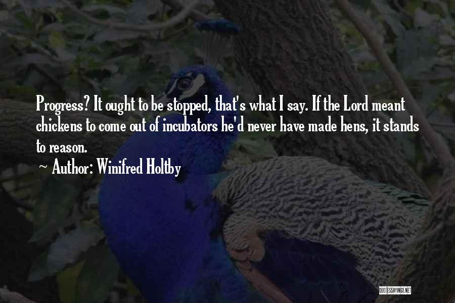 Winifred Holtby Quotes: Progress? It Ought To Be Stopped, That's What I Say. If The Lord Meant Chickens To Come Out Of Incubators