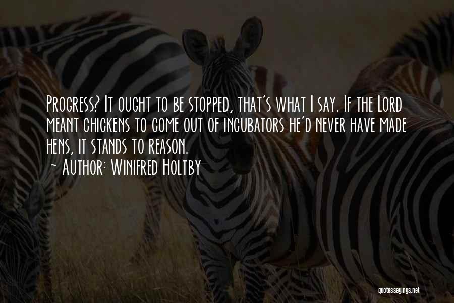 Winifred Holtby Quotes: Progress? It Ought To Be Stopped, That's What I Say. If The Lord Meant Chickens To Come Out Of Incubators