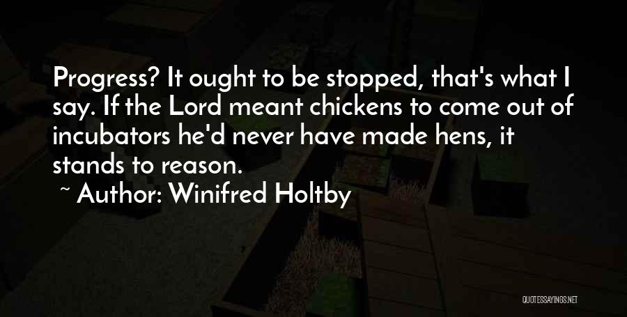 Winifred Holtby Quotes: Progress? It Ought To Be Stopped, That's What I Say. If The Lord Meant Chickens To Come Out Of Incubators