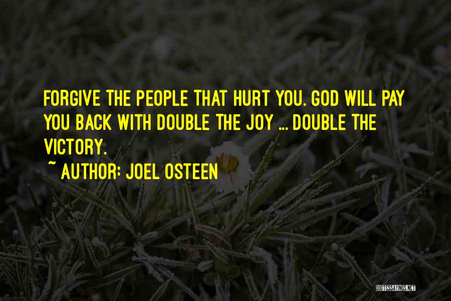 Joel Osteen Quotes: Forgive The People That Hurt You. God Will Pay You Back With Double The Joy ... Double The Victory.