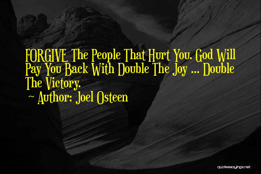 Joel Osteen Quotes: Forgive The People That Hurt You. God Will Pay You Back With Double The Joy ... Double The Victory.