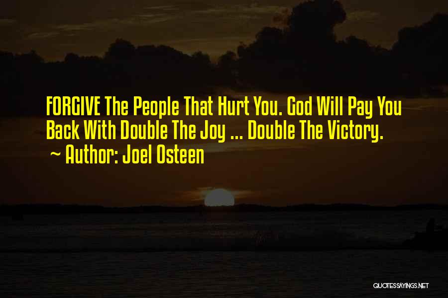 Joel Osteen Quotes: Forgive The People That Hurt You. God Will Pay You Back With Double The Joy ... Double The Victory.