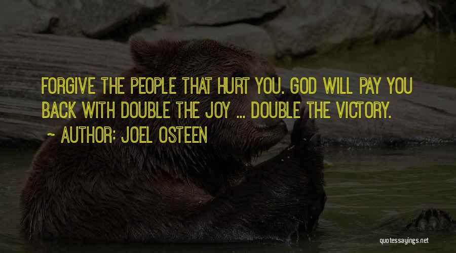 Joel Osteen Quotes: Forgive The People That Hurt You. God Will Pay You Back With Double The Joy ... Double The Victory.