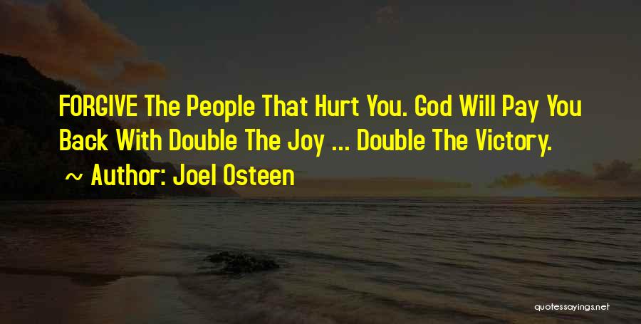 Joel Osteen Quotes: Forgive The People That Hurt You. God Will Pay You Back With Double The Joy ... Double The Victory.