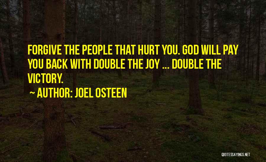 Joel Osteen Quotes: Forgive The People That Hurt You. God Will Pay You Back With Double The Joy ... Double The Victory.