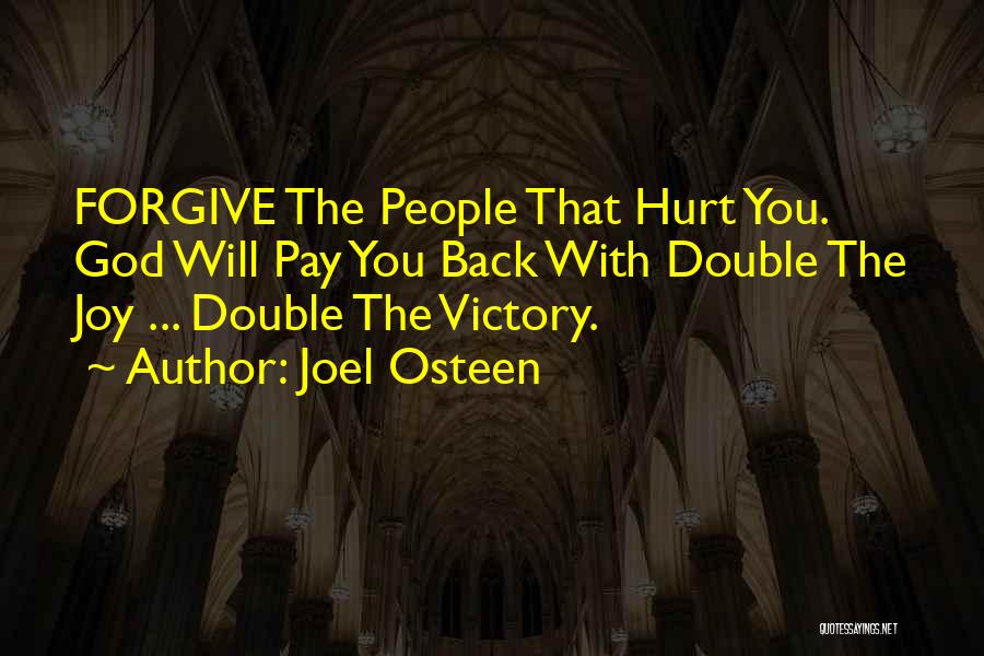 Joel Osteen Quotes: Forgive The People That Hurt You. God Will Pay You Back With Double The Joy ... Double The Victory.