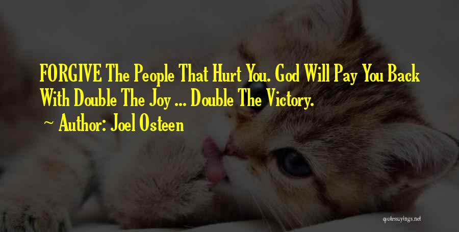 Joel Osteen Quotes: Forgive The People That Hurt You. God Will Pay You Back With Double The Joy ... Double The Victory.