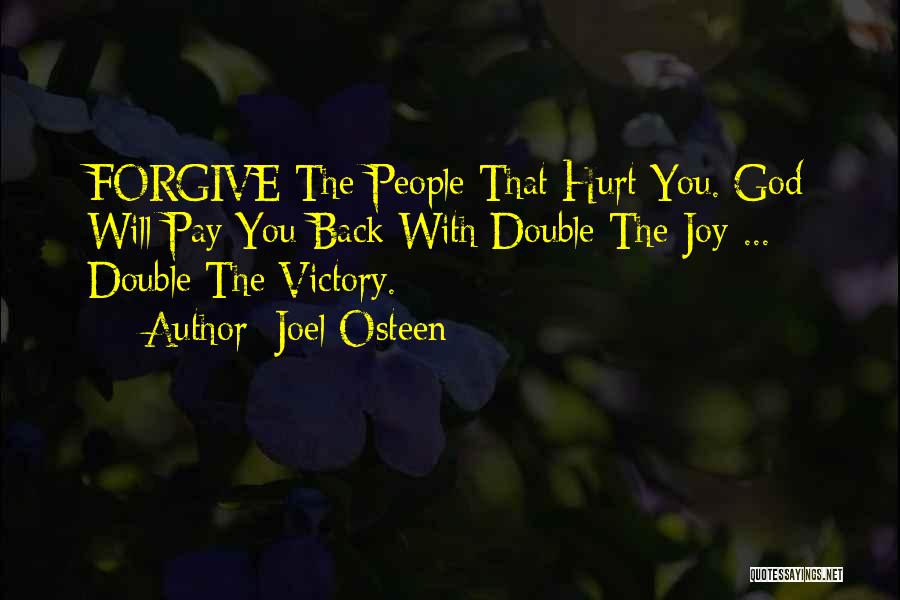 Joel Osteen Quotes: Forgive The People That Hurt You. God Will Pay You Back With Double The Joy ... Double The Victory.