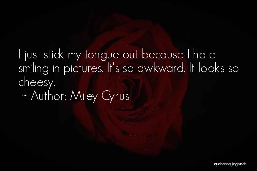 Miley Cyrus Quotes: I Just Stick My Tongue Out Because I Hate Smiling In Pictures. It's So Awkward. It Looks So Cheesy.