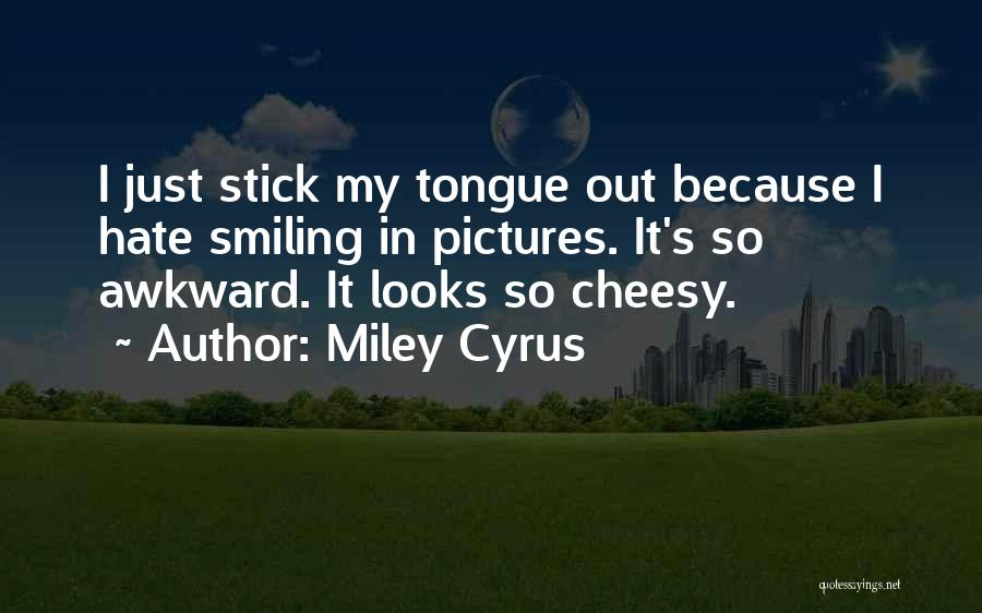 Miley Cyrus Quotes: I Just Stick My Tongue Out Because I Hate Smiling In Pictures. It's So Awkward. It Looks So Cheesy.