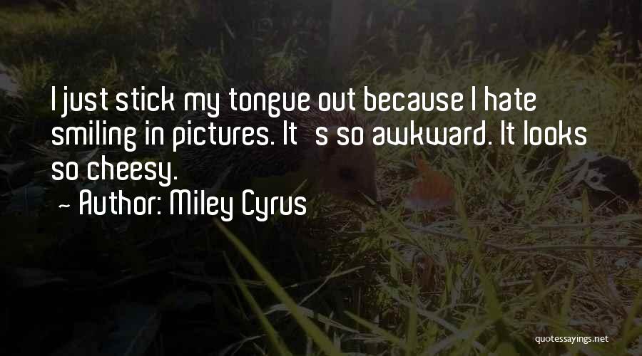 Miley Cyrus Quotes: I Just Stick My Tongue Out Because I Hate Smiling In Pictures. It's So Awkward. It Looks So Cheesy.