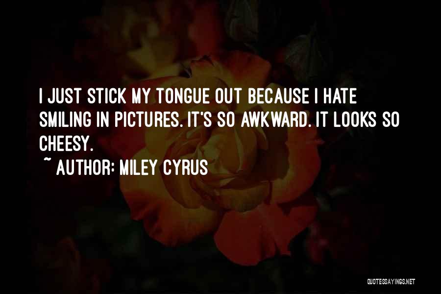 Miley Cyrus Quotes: I Just Stick My Tongue Out Because I Hate Smiling In Pictures. It's So Awkward. It Looks So Cheesy.